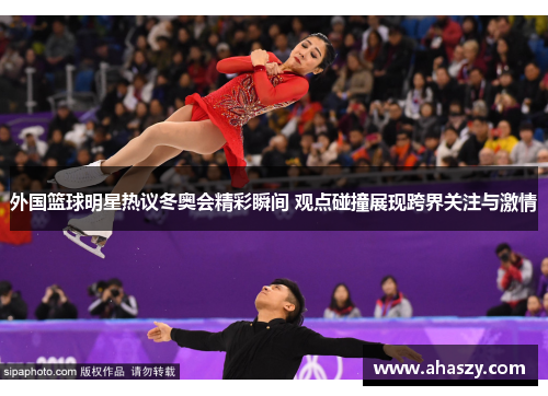 外国篮球明星热议冬奥会精彩瞬间 观点碰撞展现跨界关注与激情