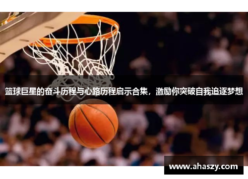 篮球巨星的奋斗历程与心路历程启示合集，激励你突破自我追逐梦想
