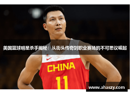 美国篮球明星杀手揭秘：从街头传奇到职业赛场的不可思议崛起
