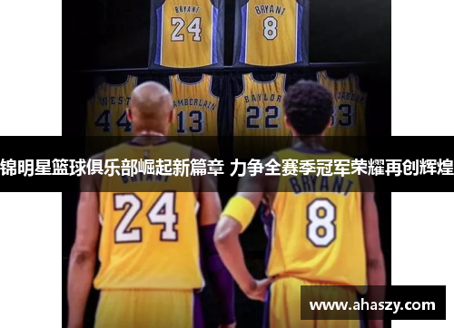 锦明星篮球俱乐部崛起新篇章 力争全赛季冠军荣耀再创辉煌